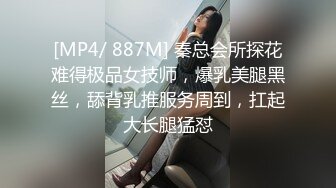 [MP4/ 887M] 秦总会所探花难得极品女技师，爆乳美腿黑丝，舔背乳推服务周到，扛起大长腿猛怼