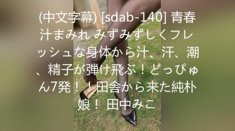 (中文字幕) [sdab-140] 青春汁まみれ みずみずしくフレッシュな身体から汁、汗、潮、精子が弾け飛ぶ！どっぴゅん7発！！田舎から来た純朴娘！ 田中みこ