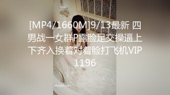 [MP4/1660M]9/13最新 四男战一女群P露脸足交操逼上下齐入换着对着脸打飞机VIP1196