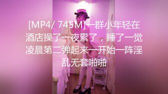 [MP4/ 745M]一群小年轻在酒店操了一夜累了，睡了一觉凌晨第二弹起来一开始一阵淫乱无套啪啪