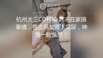 杭州大三CD梓榆 周末在家搞事情，答应网友喝下尿尿，神情一脸漠然！