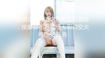 性感女技师酒店服务全程露脸，按摩都不老实给大哥口交大鸡巴69玩弄