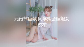 元宵节巨献 同学聚会骗炮女校花