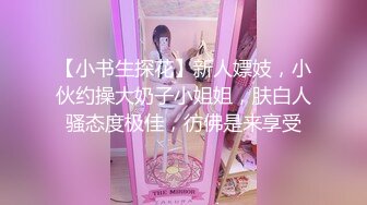 【小书生探花】新人嫖妓，小伙约操大奶子小姐姐，肤白人骚态度极佳，彷佛是来享受