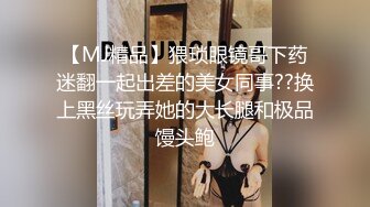 【MJ精品】猥琐眼镜哥下药迷翻一起出差的美女同事??换上黑丝玩弄她的大长腿和极品馒头鲍