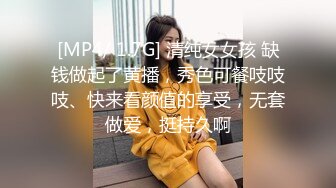 [MP4/ 1.7G] 清纯女女孩 缺钱做起了黄播，秀色可餐吱吱吱、快来看颜值的享受，无套做爱，挺持久啊