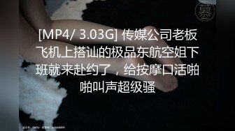 [MP4/ 3.03G] 传媒公司老板飞机上搭讪的极品东航空姐下班就来赴约了，给按摩口活啪啪叫声超级骚