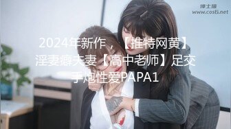 2024年新作，【推特网黄】淫妻癖夫妻【高中老师】足交手炮性爱PAPA1