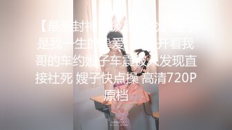 【最新封神??极品乱伦】嫂子是我一生的挚爱-&gt;开着我哥的车约嫂子车震被人发现直接社死 嫂子快点操 高清720P原档