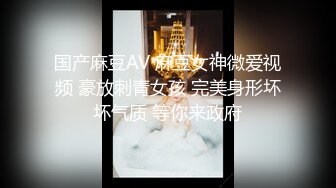 国产麻豆AV 麻豆女神微爱视频 豪放刺青女孩 完美身形坏坏气质 等你来政府