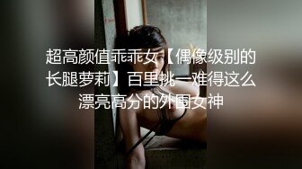 超高颜值乖乖女【偶像级别的长腿萝莉】百里挑一难得这么漂亮高分的外围女神