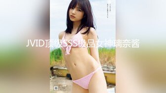 JVID顶级SSS极品女神璃奈酱