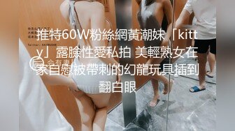 推特60W粉絲網黃潮妹「kitty」露臉性愛私拍 美輕熟女在家自慰被帶刺的幻龍玩具插到翻白眼