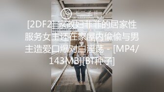 [2DF2] 家政妇菲菲的居家性服务女主还在家屋内偸偸与男主造爱口爆对白淫荡 - [MP4/143MB][BT种子]