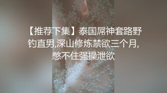 【推荐下集】泰国屌神套路野钓直男,深山修炼禁欲三个月,憋不住强操泄欲