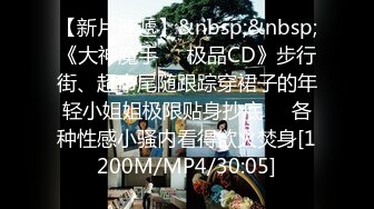 【新片速遞】&nbsp;&nbsp;《大神魔手㊙️极品CD》步行街、超市尾随跟踪穿裙子的年轻小姐姐极限贴身抄底㊙️各种性感小骚内看得欲火焚身[1200M/MP4/30:05]