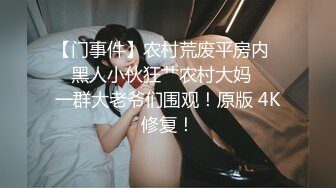 【门事件】农村荒废平房内❤️黑人小伙狂艹农村大妈❤️一群大老爷们围观！原版 4K修复！