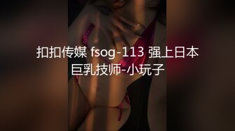 扣扣传媒 fsog-113 强上日本巨乳技师-小玩子