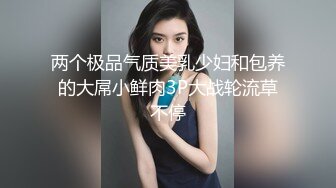 两个极品气质美乳少妇和包养的大屌小鲜肉3P大战轮流草不停