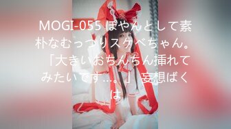 MOGI-055 ぽやんとして素朴なむっつりスケベちゃん。 「大きいおちんちん挿れてみたいです…。」 妄想ばくは