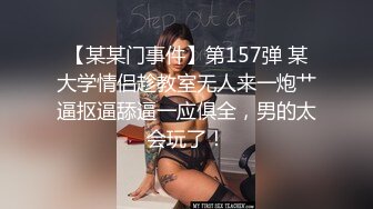 【某某门事件】第157弹 某大学情侣趁教室无人来一炮艹逼抠逼舔逼一应俱全，男的太会玩了！