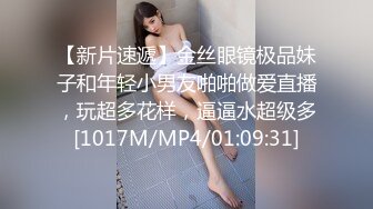 【新片速遞】金丝眼镜极品妹子和年轻小男友啪啪做爱直播，玩超多花样，逼逼水超级多[1017M/MP4/01:09:31]