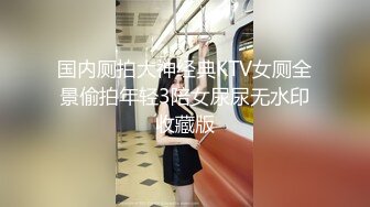 国内厕拍大神经典KTV女厕全景偷拍年轻3陪女尿尿无水印收藏版