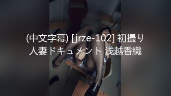 (中文字幕) [jrze-102] 初撮り人妻ドキュメント 浅越香織