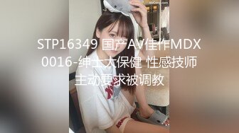 STP16349 国产AV佳作MDX0016-绅士大保健 性感技师主动要求被调教