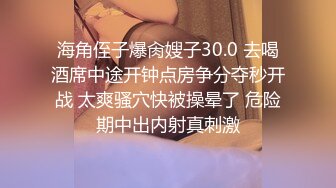 海角侄子爆肏嫂子30.0 去喝酒席中途开钟点房争分夺秒开战 太爽骚穴快被操晕了 危险期中出内射真刺激