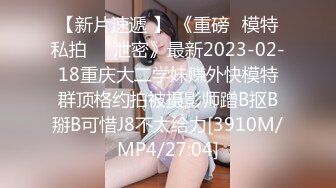 【新片速遞 】 《重磅✅模特私拍㊙️泄密》最新2023-02-18重庆大二学妹赚外快模特群顶格约拍被摄影师蹭B抠B掰B可惜J8不太给力[3910M/MP4/27:04]