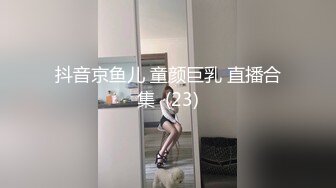 抖音京鱼儿 童颜巨乳 直播合集  (23)