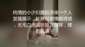 纯情的小少妇露脸深夜一个人发骚展示，丝袜短裙情趣诱惑，无毛白虎逼听狼友指挥，揉奶玩逼