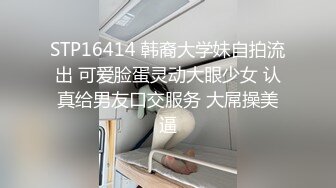 STP16414 韩裔大学妹自拍流出 可爱脸蛋灵动大眼少女 认真给男友口交服务 大屌操美逼