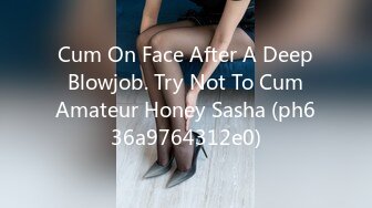 Cum On Face After A Deep Blowjob. Try Not To Cum Amateur Honey Sasha (ph636a9764312e0)