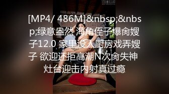 [MP4/ 486M]&nbsp;&nbsp;绿意盎然 海角侄子爆肏嫂子12.0 家里没人厨房戏弄嫂子 欲迎还拒高潮N次肏失神 灶台迎击内射真过瘾