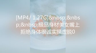 [MP4/ 1.27G]&nbsp;&nbsp;&nbsp;极品身材美女嘴上拒绝身体很诚实操虚脱0