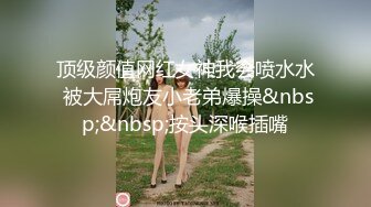 顶级颜值网红女神我会喷水水 被大屌炮友小老弟爆操&nbsp;&nbsp;按头深喉插嘴