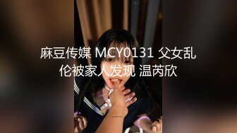 麻豆传媒 MCY0131 父女乱伦被家人发现 温芮欣