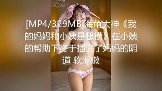 [MP4/329MB]海角大神《我的妈妈和小姨是腿模》在小姨的帮助下终于插进了妈妈的阴道 软滑嫩