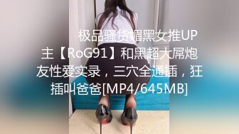 ⚫️⚫️极品骚货媚黑女推UP主【RoG91】和黑超大屌炮友性爱实录，三穴全通插，狂插叫爸爸[MP4/645MB]