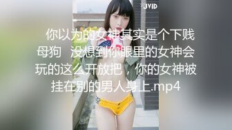 ⚡你以为的女神其实是个下贱母狗⚡没想到你眼里的女神会玩的这么开放把，你的女神被挂在别的男人身上.mp4