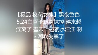 【极品 校花女神】黑夜色色  5.24白皙玉腿丝袜控 越来越淫荡了 蜜穴一碰就水汪汪 啊~潮吹失禁了