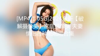 [MP4/1.05G]2024最新【破解摄像头】家庭摄像头 夫妻情侣各种啪啪啪合集