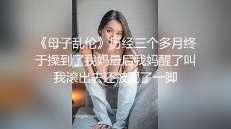 《母子乱伦》历经三个多月终于操到了我妈最后我妈醒了叫我滚出去还被踢了一脚