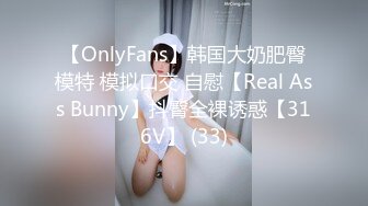 【OnlyFans】韩国大奶肥臀模特 模拟口交 自慰【Real Ass Bunny】抖臀全裸诱惑【316V】 (33)