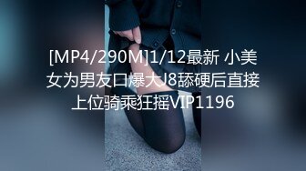 [MP4/290M]1/12最新 小美女为男友口爆大J8舔硬后直接上位骑乘狂摇VIP1196