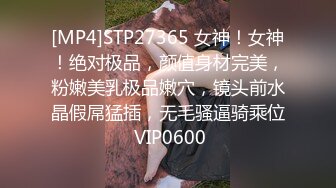 [MP4]STP27365 女神！女神！绝对极品，颜值身材完美，粉嫩美乳极品嫩穴，镜头前水晶假屌猛插，无毛骚逼骑乘位 VIP0600