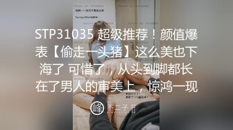 STP31035 超级推荐！颜值爆表【偷走一头猪】这么美也下海了 可惜了，从头到脚都长在了男人的审美上，惊鸿一现