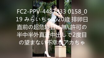 FC2-PPV-4487833 0158_019 みらいちゃん20歳 排卵日直前の超危険日に無\.許可の半中半外真正中出しで2度目の望まない不幸なアカちゃ